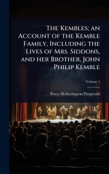 Kembles; an Account of the Kemble Family Including the Lives of Mrs. Siddons and her Brother John Philip Kemble