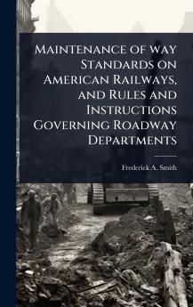 Maintenance of way Standards on American Railways and Rules and Instructions Governing Roadway Departments