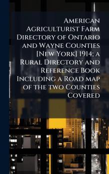 American Agriculturist Farm Directory of Ontario and Wayne Counties [New York] 1914; a Rural Directory and Reference Book Including a Road map of the two Counties Covered