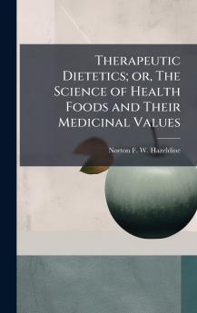 Therapeutic Dietetics; or The Science of Health Foods and Their Medicinal Values