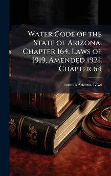 Water Code of the State of Arizona Chapter 164 Laws of 1919 Amended 1921 Chapter 64