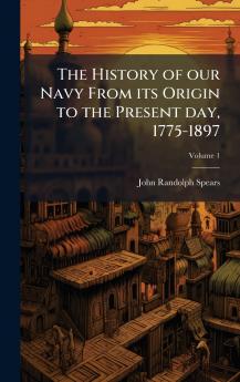 History of our Navy From its Origin to the Present day 1775-1897