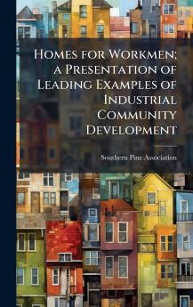 Homes for Workmen; a Presentation of Leading Examples of Industrial Community Development
