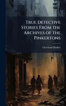 True Detective Stories From the Archives of the Pinkertons
