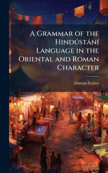 Grammar of the HindÃ°stànÃ- Language in the Oriental and Roman Character