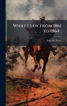 What I saw From 1861 to 1864;