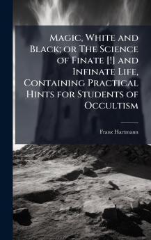 Magic White and Black; or The Science of Finate [!] and Infinate Life Containing Practical Hints for Students of Occultism