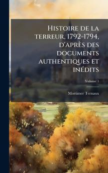 Histoire de la terreur 1792-1794 d'après des documents authentiques et inÃ(c)dits