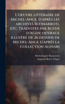 L'oeuvre littÃ(c)raire de Michel-Ange d'après les archives Buonarroti etc. Traduites par Boyer d'Agen; ouvrage illustrÃ(c) de 26 dessins de Michel-Ange d'après la collection Alinari