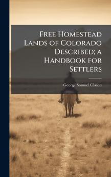 Free Homestead Lands of Colorado Described; a Handbook for Settlers