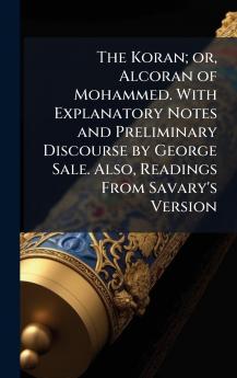Koran; or Alcoran of Mohammed. With Explanatory Notes and Preliminary Discourse by George Sale. Also Readings From Savary's Version