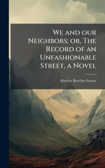 We and our Neighbors; or The Record of an Unfashionable Street a Novel