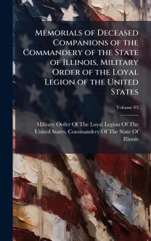 Memorials of Deceased Companions of the Commandery of the State of Illinois Military Order of the Loyal Legion of the United States