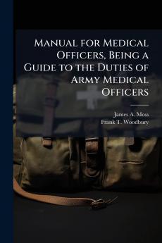 Manual for Medical Officers Being a Guide to the Duties of Army Medical Officers