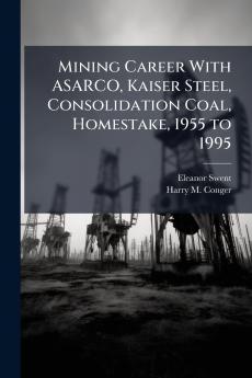 Mining Career With ASARCO Kaiser Steel Consolidation Coal Homestake 1955 to 1995