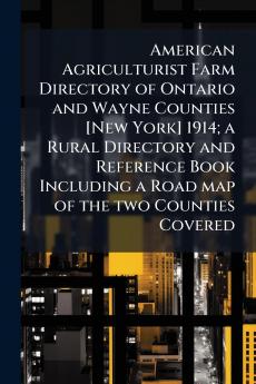 American Agriculturist Farm Directory of Ontario and Wayne Counties [New York] 1914; a Rural Directory and Reference Book Including a Road map of the two Counties Covered