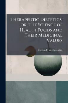 Therapeutic Dietetics; or The Science of Health Foods and Their Medicinal Values