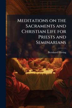 Meditations on the Sacraments and Christian Life for Priests and Seminarians