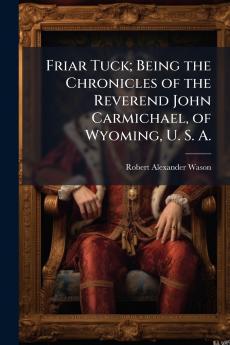 Friar Tuck; Being the Chronicles of the Reverend John Carmichael of Wyoming U. S. A.
