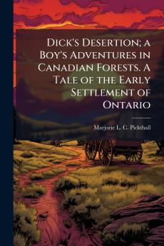 Dick's Desertion; a Boy's Adventures in Canadian Forests. A Tale of the Early Settlement of Ontario