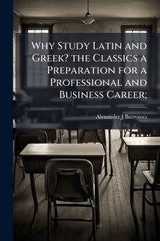 Why Study Latin and Greek? the Classics a Preparation for a Professional and Business Career;