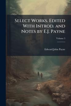 Select Works. Edited With Introd. and Notes by E.J. Payne