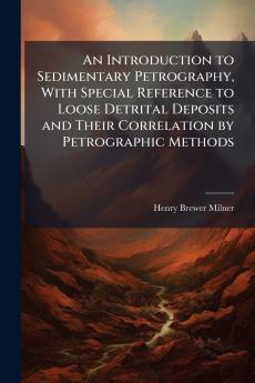 Introduction to Sedimentary Petrography With Special Reference to Loose Detrital Deposits and Their Correlation by Petrographic Methods