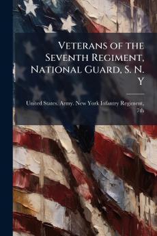 Veterans of the Seventh Regiment National Guard S. N. Y