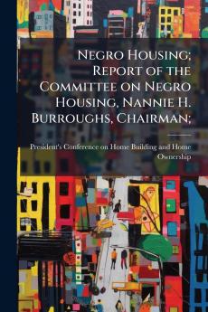 Negro Housing; Report of the Committee on Negro Housing Nannie H. Burroughs Chairman;