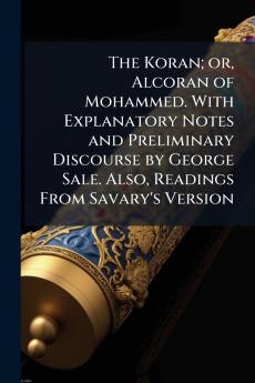 Koran; or Alcoran of Mohammed. With Explanatory Notes and Preliminary Discourse by George Sale. Also Readings From Savary's Version