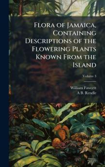Flora of Jamaica Containing Descriptions of the Flowering Plants Known From the Island