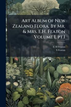 Art Album of New Zealand Flora. By Mr. & Mrs. E.H. Featon Volume 1 pt.1