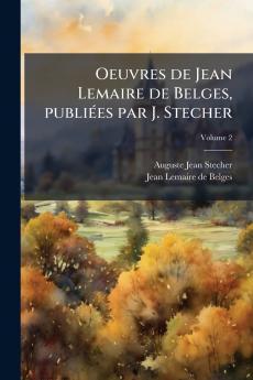 Oeuvres de Jean Lemaire de Belges publiÃ(c)es par J. Stecher