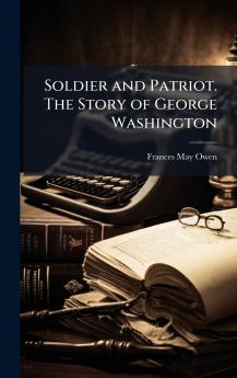Soldier and Patriot. The Story of George Washington
