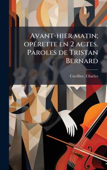 Avant-hier matin; opÃ(c)rette en 2 actes. Paroles de Tristan Bernard
