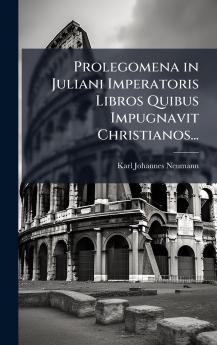 Prolegomena in Juliani Imperatoris Libros Quibus Impugnavit Christianos...