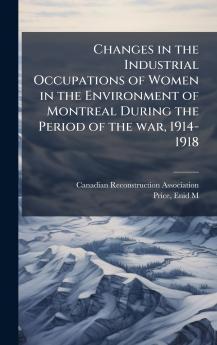 Changes in the Industrial Occupations of Women in the Environment of Montreal During the Period of the war 1914-1918