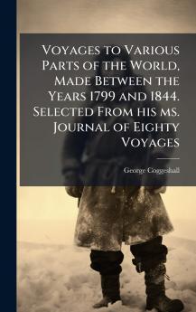 Voyages to Various Parts of the World Made Between the Years 1799 and 1844. Selected From his ms. Journal of Eighty Voyages