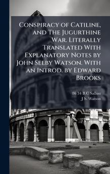 Conspiracy of Catiline and The Jugurthine War. Literally Translated With Explanatory Notes by John Selby Watson. With an Introd. by Edward Brooks