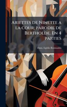 Ariettes de Ninette a la cour; parodie de Bertholde. En 4 parties