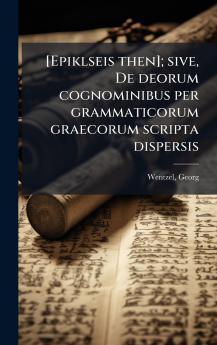 [Epiklseis then]; sive De deorum cognominibus per grammaticorum graecorum scripta dispersis