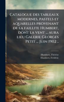 Catalogue des tableaux modernes pastels et aquarelles provenant de la faillite Humbert dont la vent ... aura lieu Galerie Georges Petit ... Juin 1902 ..