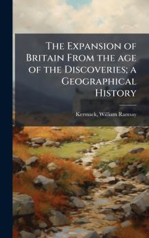 Expansion of Britain From the age of the Discoveries; a Geographical History