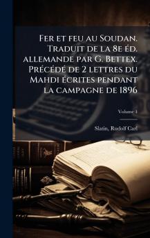 Fer et feu au Soudan. Traduit de la 8e Ã(c)d. allemande par G. Bettex. PrÃ(c)cÃ(c)dÃ(c) de 2 lettres du Mahdi Ã(c)crites pendant la campagne de 1896