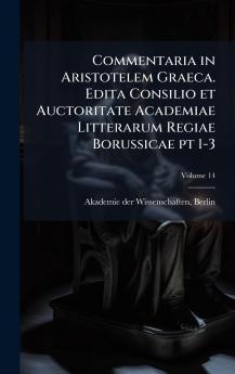 Commentaria in Aristotelem Graeca. Edita Consilio et Auctoritate Academiae Litterarum Regiae Borussicae pt 1-3