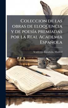 Coleccion de las obras de eloqÃ1/4encia y de poesÃ-a premiadas por la Real Academia Española