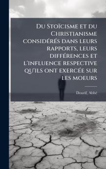 Du Stoïcisme et du Christianisme considÃ(c)rÃ(c)s dans leurs rapports leurs diffÃ(c)rences et l'influence respective qu'ils ont exercÃ(c)e sur les moeurs