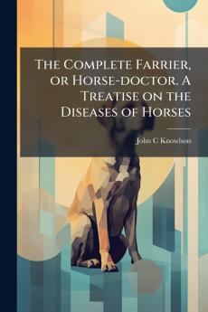 Complete Farrier or Horse-doctor. A Treatise on the Diseases of Horses
