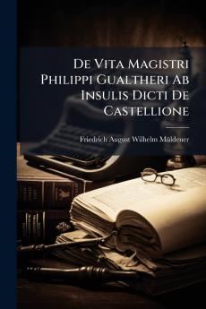 De Vita Magistri Philippi Gualtheri Ab Insulis Dicti De Castellione