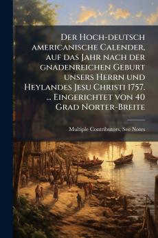 Hoch-deutsch americanische Calender auf das Jahr nach der gnadenreichen Geburt unsers Herrn und Heylandes Jesu Christi 1757. ... Eingerichtet von 40 Grad Norter-Breite